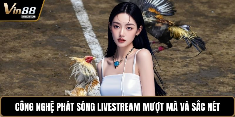 Công nghệ phát sóng livestream mượt mà và sắc nét