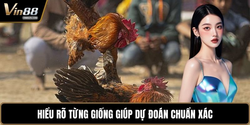 Hiểu rõ từng giống giúp dự đoán chuẩn xác