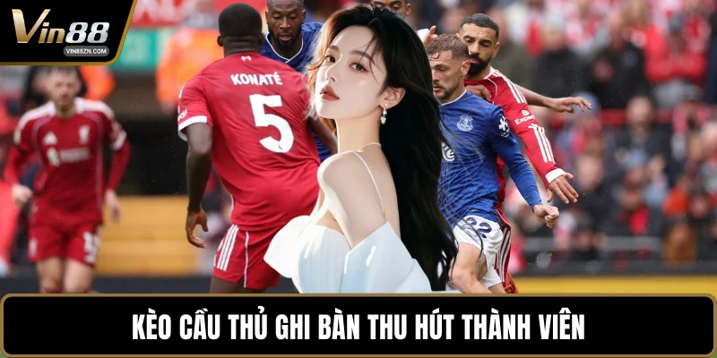 Kèo cầu thủ ghi bàn thu hút thành viên