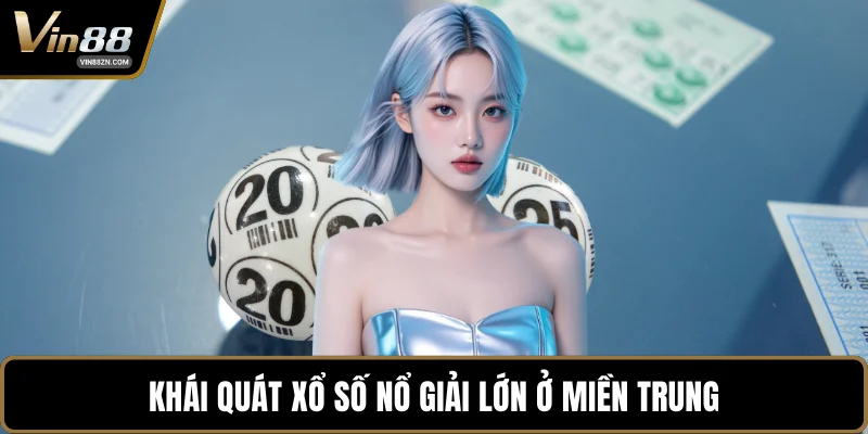 Khái quát xổ số nổ giải lớn ở miền Trung