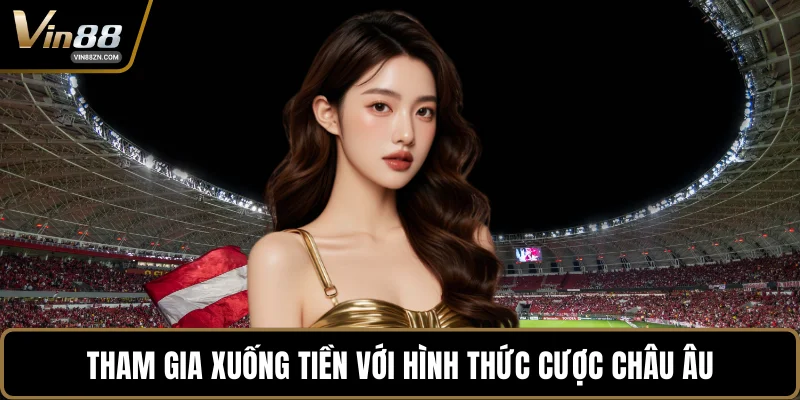 Tham gia xuống tiền với hình thức cược châu Âu