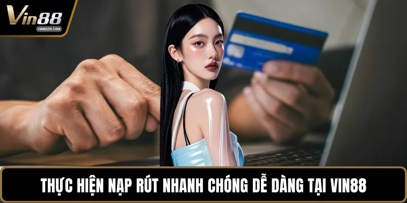 Thực hiện nạp rút nhanh chóng dễ dàng tại VIN88