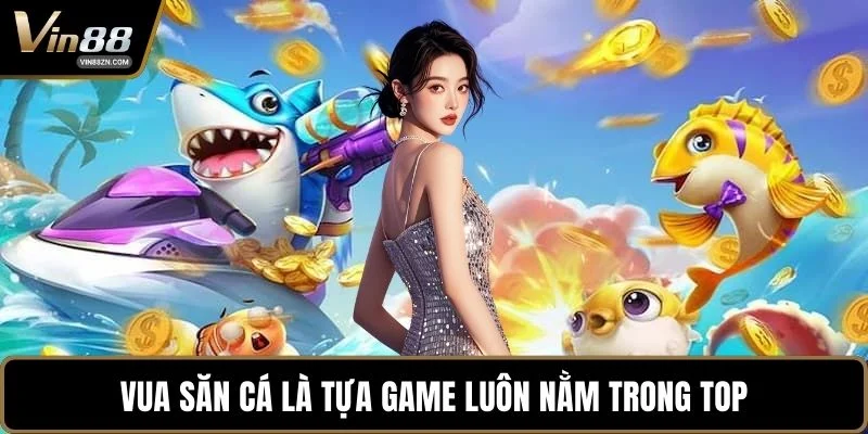 Vua Săn Cá là tựa game luôn nằm trong top